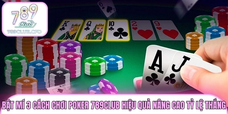 Bật mí 3 cách chơi Poker 789club hiệu quả nâng cao tỷ lệ thắng