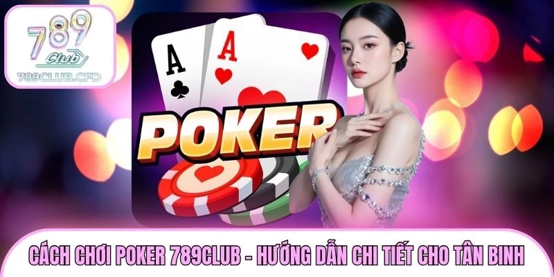 Cách Chơi Poker 789club - Hướng Dẫn Chi Tiết Cho Tân Binh
