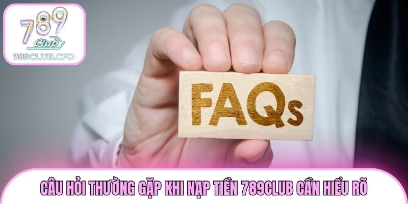 Câu hỏi thường gặp khi nạp tiền 789club cần hiểu rõ