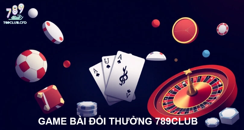 Game bài đổi thưởng 789club nhiều trò chơi hấp dẫn