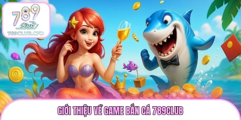 Giới thiệu về game bắn cá 789club