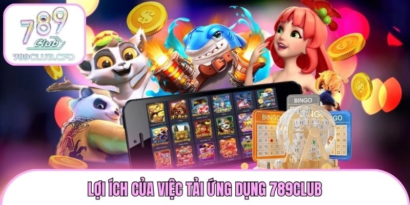 Lợi ích của việc tải ứng dụng 789club