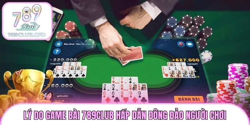 Lý do game bài 789club hấp dẫn đông đảo người chơi
