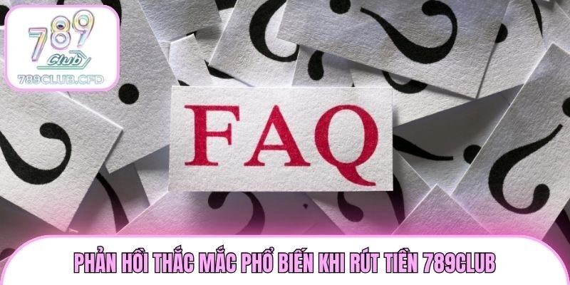 Phản hồi thắc mắc phổ biến khi rút tiền 789club